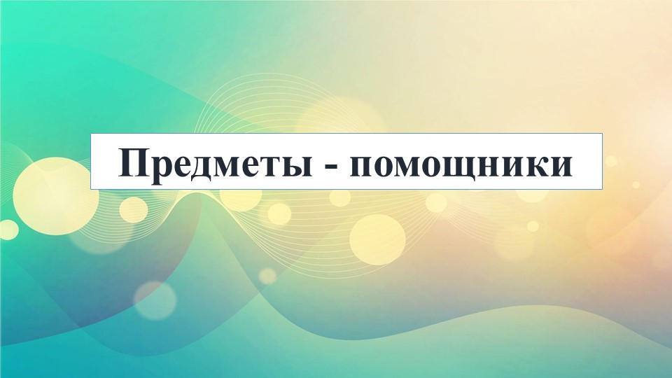 Презентация занятия по ознакомлению с предметным и социальным окружением «Предметы-помощники» (подготовительная группа) - Скачать школьные презентации PowerPoint бесплатно | Портал бесплатных презентаций school-present.com