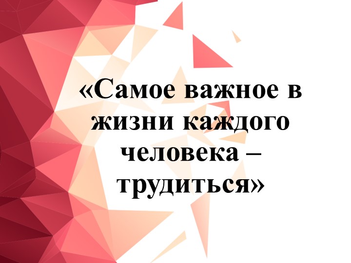 Классный час "Самое важное в жизни каждого человека – трудиться" - Скачать школьные презентации PowerPoint бесплатно | Портал бесплатных презентаций school-present.com