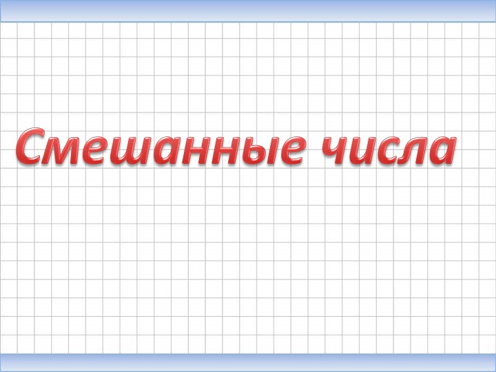 Презентация по математике на тему "Смешанные числа" - Скачать школьные презентации PowerPoint бесплатно | Портал бесплатных презентаций school-present.com