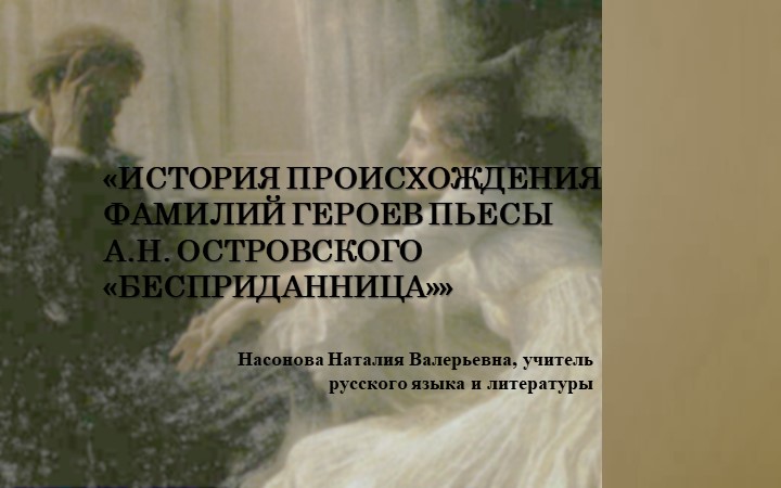 Презентация по литературе на тему: «ИСТОРИЯ ПРОИСХОЖДЕНИЯ ФАМИЛИЙ ГЕРОЕВ ПЬЕСЫ А.Н. ОСТРОВСКОГО «БЕСПРИДАННИЦА»» - Скачать школьные презентации PowerPoint бесплатно | Портал бесплатных презентаций school-present.com