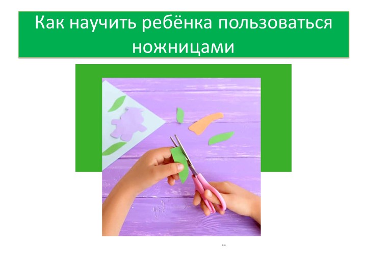 Презентация "Как научить ребёнка пользоваться ножницами" - Скачать школьные презентации PowerPoint бесплатно | Портал бесплатных презентаций school-present.com