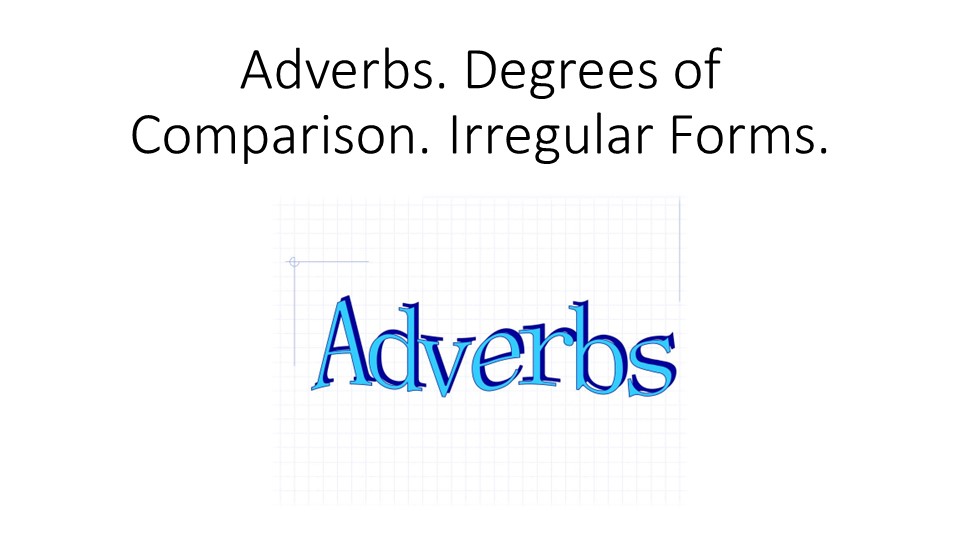 Презентация на тему "Adverbs. Degrees of comparison.Irregular forms." - Скачать школьные презентации PowerPoint бесплатно | Портал бесплатных презентаций school-present.com