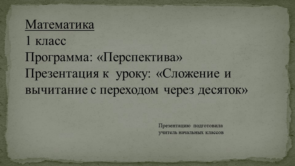 Презентация по математике тема: "Сложение и вычитание с переходом через десяток" - Скачать школьные презентации PowerPoint бесплатно | Портал бесплатных презентаций school-present.com
