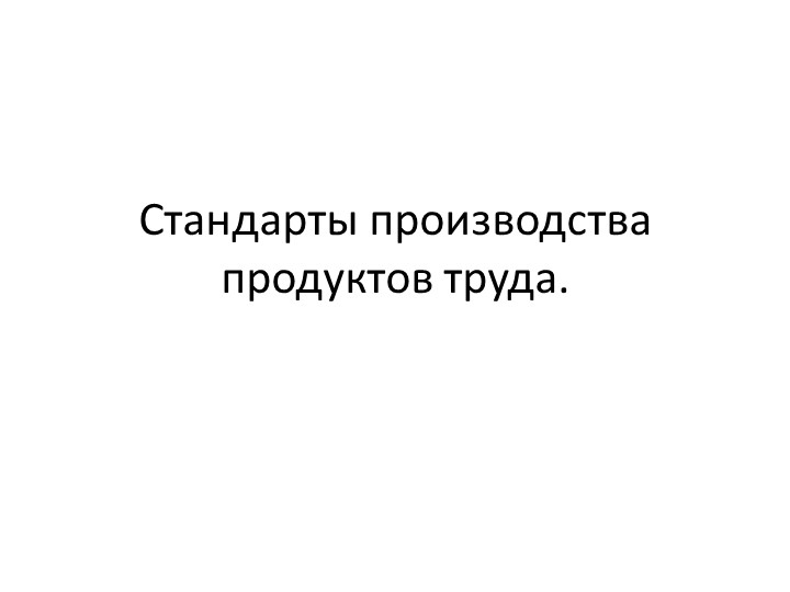 Презентация по технологии на тему: Стандарты производства продуктов труда" - Скачать школьные презентации PowerPoint бесплатно | Портал бесплатных презентаций school-present.com