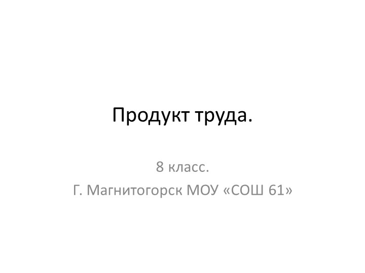 Презентация по технологии на тему: "Продукт труда" - Скачать школьные презентации PowerPoint бесплатно | Портал бесплатных презентаций school-present.com