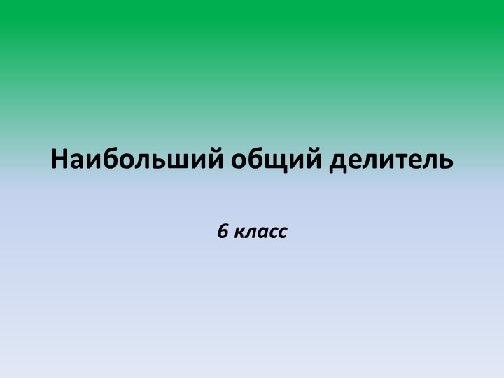 Презентация по математике 6 класс на тему: "Наибольший общий делитель" - Скачать школьные презентации PowerPoint бесплатно | Портал бесплатных презентаций school-present.com