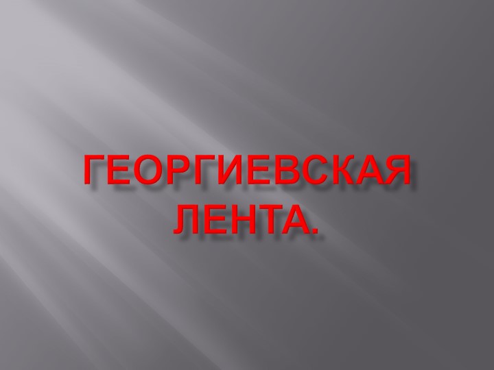 Презентация по Истории России на тему "Георгиевская лента" - Скачать школьные презентации PowerPoint бесплатно | Портал бесплатных презентаций school-present.com