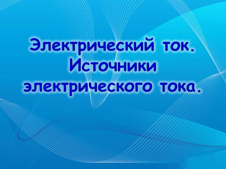 Презентация по физике "Электрический ток. Источники электрического тока" - Скачать школьные презентации PowerPoint бесплатно | Портал бесплатных презентаций school-present.com
