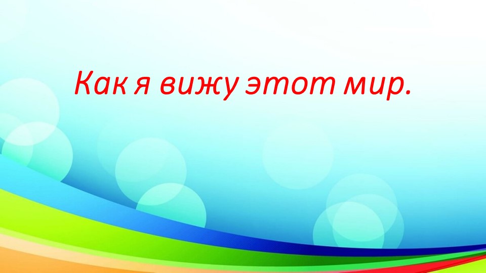 Презентация "Как я вижу этот мир" - Скачать школьные презентации PowerPoint бесплатно | Портал бесплатных презентаций school-present.com