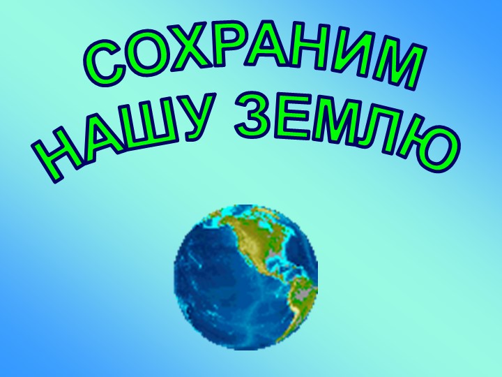 Презентация к уроку " Сохраним Землю!" - Скачать школьные презентации PowerPoint бесплатно | Портал бесплатных презентаций school-present.com