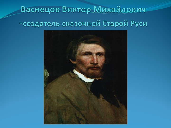 Презентация по изобразительному искусству "Васнецов Виктор Михайлович-создатель сказочной Старой Руси" - Скачать школьные презентации PowerPoint бесплатно | Портал бесплатных презентаций school-present.com