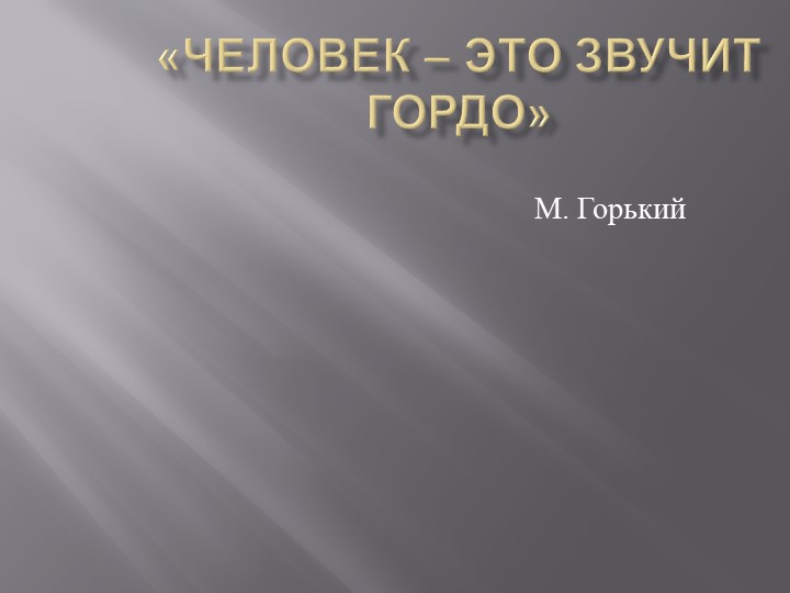 Презентация по тв-ву М. Горького "Человек - это звучит гордо" - Скачать школьные презентации PowerPoint бесплатно | Портал бесплатных презентаций school-present.com