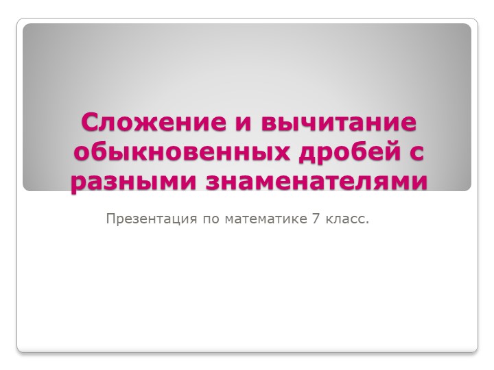 Презентация по математике 7 класс. Сложение и вычитание дробей с разными знаменателями. - Скачать школьные презентации PowerPoint бесплатно | Портал бесплатных презентаций school-present.com