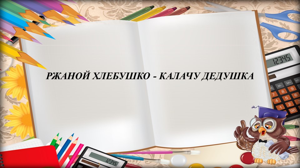 РЖАНОЙ ХЛЕБУШКО - КАЛАЧУ ДЕДУШКА - Скачать школьные презентации PowerPoint бесплатно | Портал бесплатных презентаций school-present.com