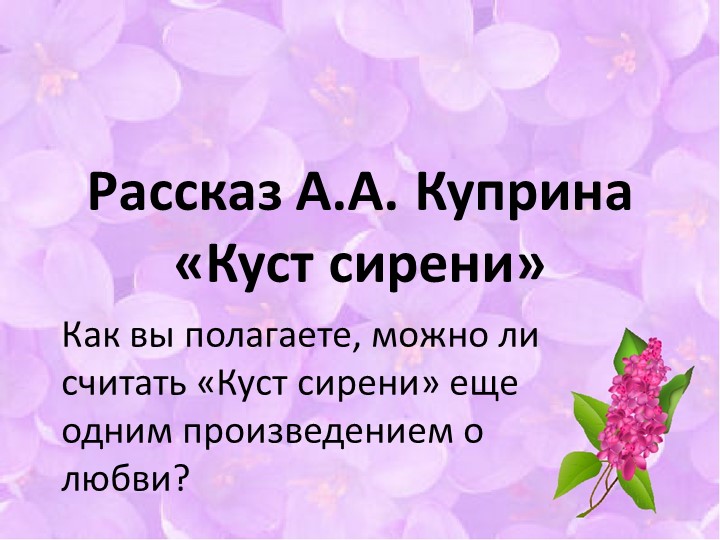 Великая сила любви в рассказе Куприна "Куст сирени" - Скачать школьные презентации PowerPoint бесплатно | Портал бесплатных презентаций school-present.com