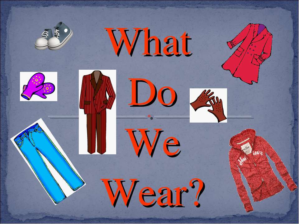 What Do We Wear? - Скачать школьные презентации PowerPoint бесплатно | Портал бесплатных презентаций school-present.com